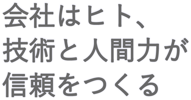 会社はヒト、技術と人間力が信頼をつくる